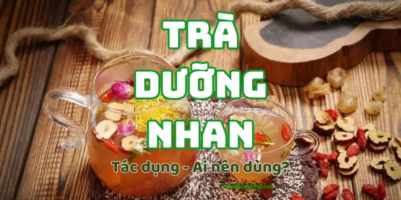 “Trà Dưỡng Nhan” có tác dụng gì? Ai nên dùng và Cách dùng như thế nào?