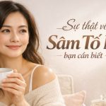 “Trà Sâm Tố Nữ” Có Tác Dụng Gì? 10 Dấu Hiệu Cần Biết!